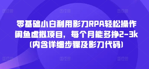 零基础小白利用影刀RPA轻松操作闲鱼虚拟项目，每个月能多挣2-3k(内含详细步骤及影刀代码)-苍穹网创