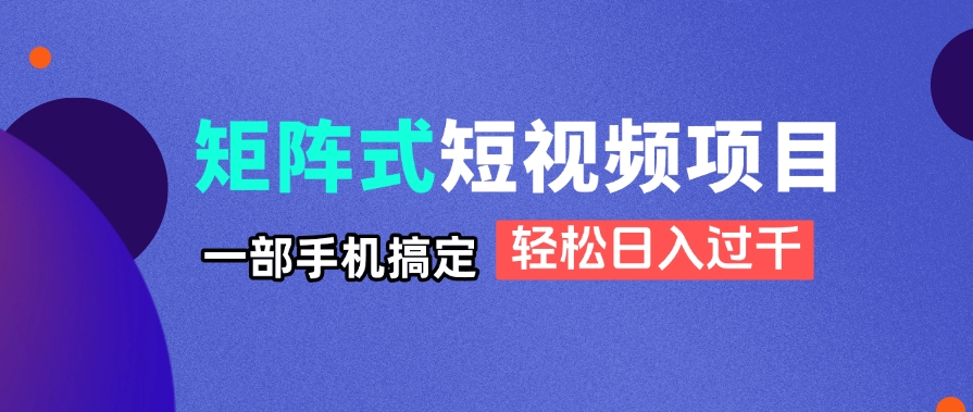 矩阵式短视频项目揭秘，一部手机搞定，轻松日入过千-苍穹网创