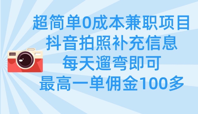 超简单0成本兼职项目，拍照补充信息，每天遛弯即可，最高一单佣金100多-苍穹网创