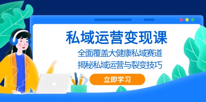 私域 运营变现课，全面覆盖大健康私域赛道，揭秘私域 运营与裂变技巧-苍穹网创