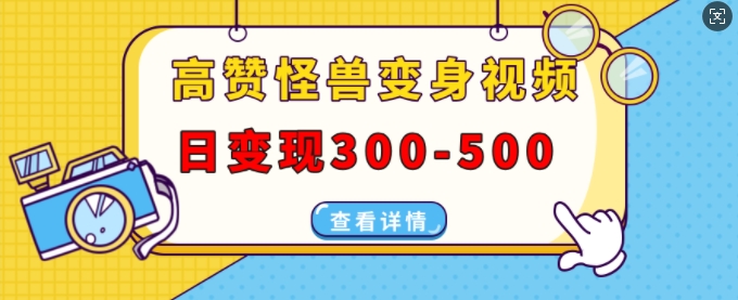 高赞怪兽变身视频制作，日变现300-500，多平台发布(抖音、视频号、小红书)-苍穹网创