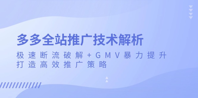 多多全站推广技术解析：极速断流破解+GMV暴力提升，打造高效推广策略-苍穹网创
