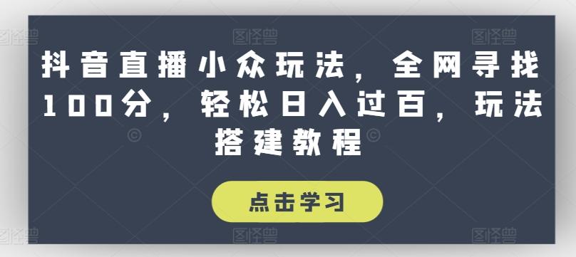 抖音直播小众玩法，全网寻找100分，轻松日入过百，玩法搭建教程【揭秘】-苍穹网创