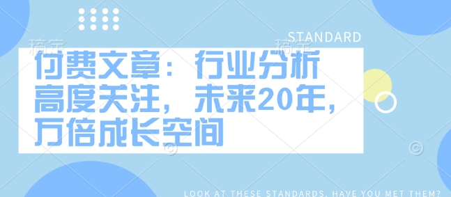 付费文章：行业分析 高度关注，未来20年，万倍成长空间-苍穹网创