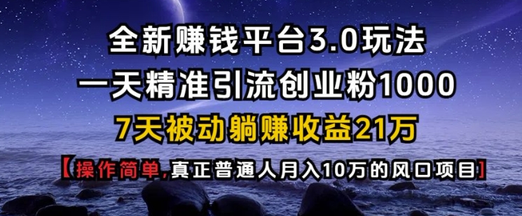 全新赚钱平台3.0玩法一天精准引流创业粉1000.7天被动躺Z收益21W【仅揭秘】-苍穹网创