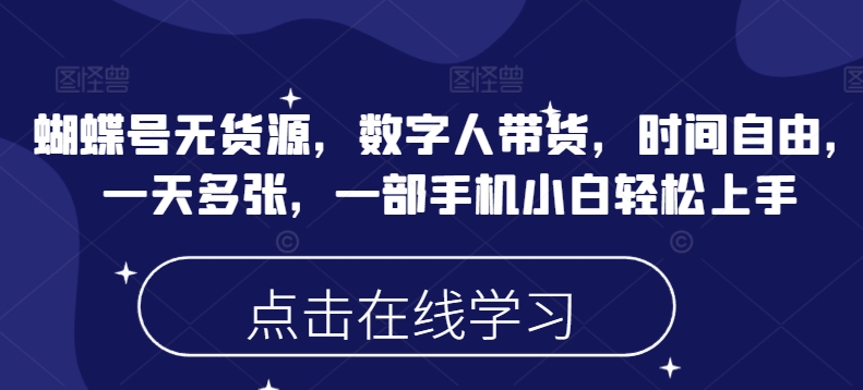 蝴蝶号无货源，数字人带货，时间自由，一天多张，一部手机小白轻松上手-苍穹网创