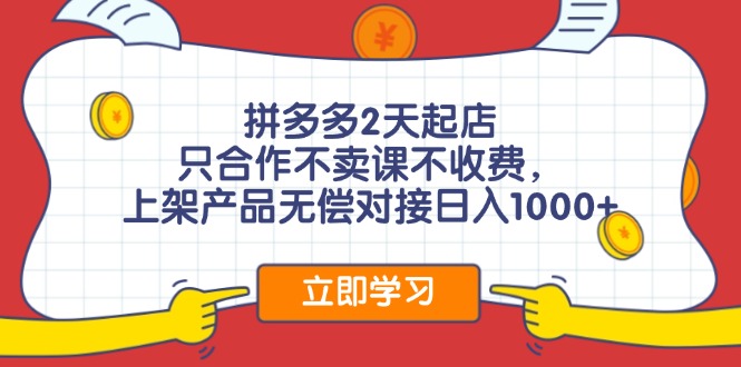 拼多多2天起店，只合作不卖课不收费，上架产品无偿对接日入1000+-苍穹网创