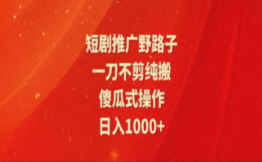 暑假风口项目，短剧推广全新玩法，一刀不剪纯搬运，轻松日入1000+-苍穹网创