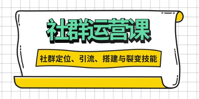 社群运营打卡计划：解锁社群定位、引流、搭建与裂变技能-苍穹网创