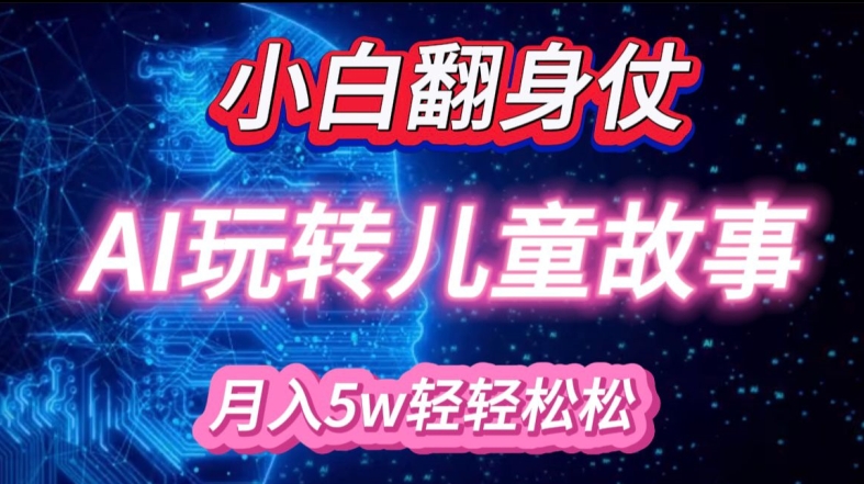 小白大翻身!靠AI玩转绘本故事，月入过W，轻松得很!-苍穹网创