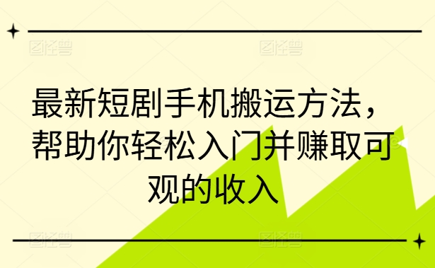 最新短剧手机搬运方法，帮助你轻松入门并赚取可观的收入-苍穹网创