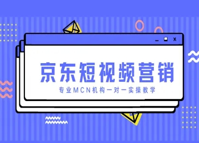 京东短视频营销项目，专业MCN机构一对一实操教学-苍穹网创