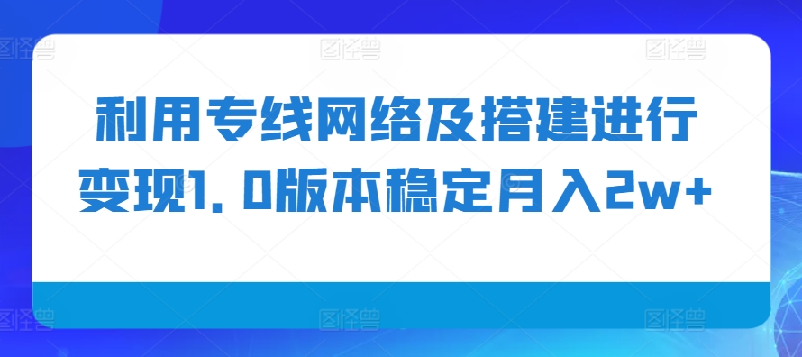 利用专线网络及搭建进行变现1.0版本稳定月入2w+【揭秘】-苍穹网创