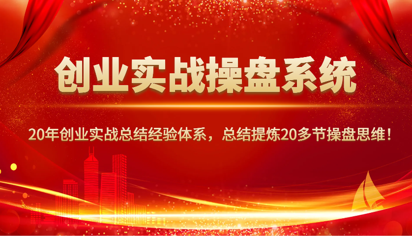 创业实战操盘系统，20年创业实战总结经验体系，总结提炼20多节操盘思维！-苍穹网创