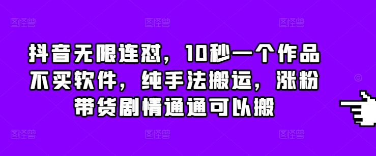 抖音无限连怼，10秒一个作品不买软件，纯手法搬运，涨粉带货剧情通通可以搬-苍穹网创