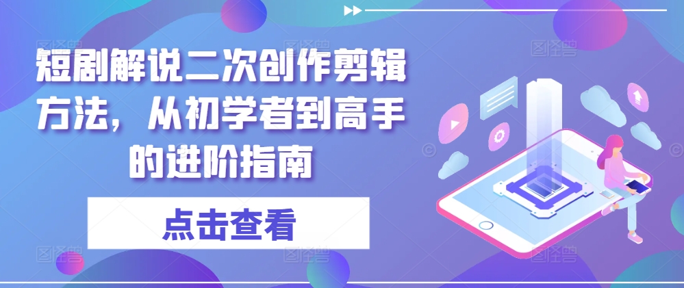 短剧解说二次创作剪辑方法，从初学者到高手的进阶指南-苍穹网创
