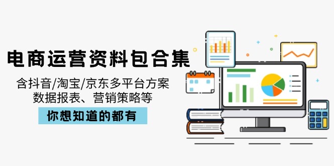 电商运营资料包合集，含抖音/淘宝/京东多平台方案，数据报表、营销策略等-苍穹网创