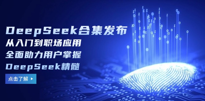 DeepSeek合集发布，从入门到职场应用，全面助力用户掌握DeepSeek精髓-苍穹网创