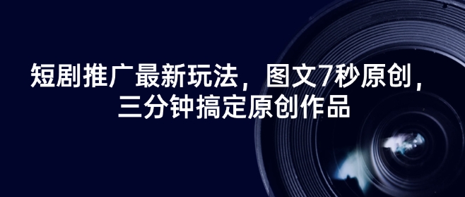 短剧推广最新玩法，图文7秒原创，三分钟搞定原创作品-苍穹网创
