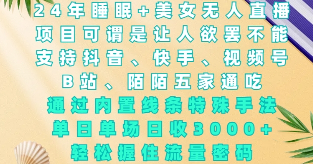 2024年睡眠+美女无人直播，通过内置线条特殊手法，单场日收3k+，轻松握住流量密码【揭秘】-苍穹网创