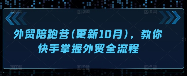 外贸陪跑营(更新10月)，教你快手掌握外贸全流程-苍穹网创