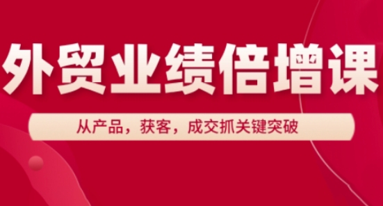 外贸业绩倍增课，从产品，获客，成交抓关键突破-苍穹网创
