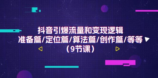 抖音引爆流量和变现逻辑，准备篇/定位篇/算法篇/创作篇/等等(9节课)-苍穹网创