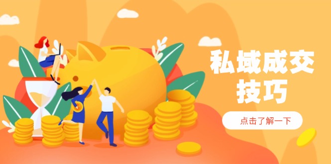 私域成交技巧，帮你从入门到精通，破解四大痛点，快速变现，轻松收钱-苍穹网创