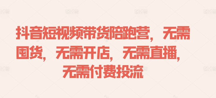 抖音短视频带货陪跑营，无需囤货、无需开店、无需直播,无需付费投流-苍穹网创