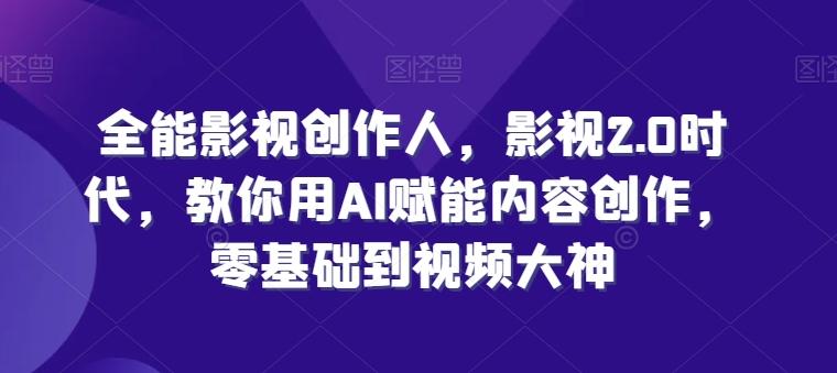 全能影视创作人，影视2.0时代，教你用AI赋能内容创作，​零基础到视频大神-苍穹网创