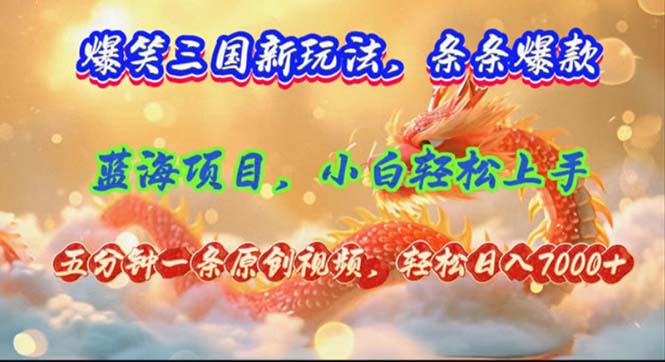 爆笑三国新玩法每条都爆，视频收益 7000+，5 分钟原创，多种变现爽歪歪-苍穹网创