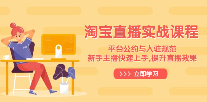 淘宝直播实战课程，平台公约与入驻规范，新手主播快速上手, 提升直播效果-苍穹网创