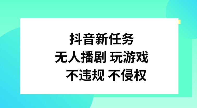 抖音新任务，无人播剧玩游戏，不违规不侵权【揭秘】-苍穹网创