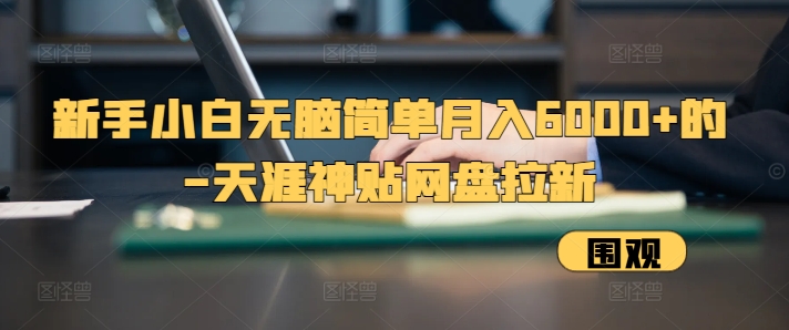 新手小白无脑简单月入6000+的-天涯神贴网盘拉新【揭秘】-苍穹网创