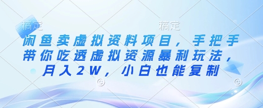 闲鱼卖虚拟资料项目，手把手带你吃透虚拟资源暴利玩法，月入2W，小白也能复制-苍穹网创