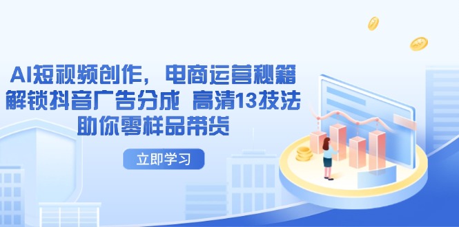 AI短视频创作，电商运营秘籍，解锁抖音广告分成 高清13技法助你零样品带货-苍穹网创