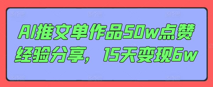 AI推文单作品50w点赞经验分享，15天变现6w-苍穹网创
