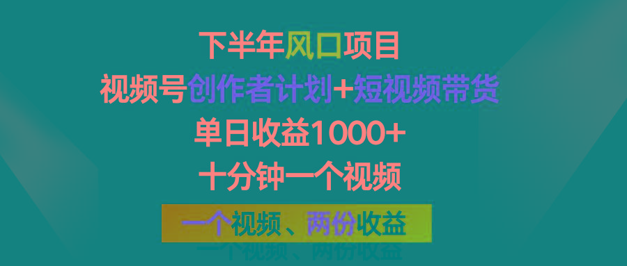 下半年风口项目，视频号创作者计划+视频带货，单日收益1000+，一个视频两份收益-苍穹网创