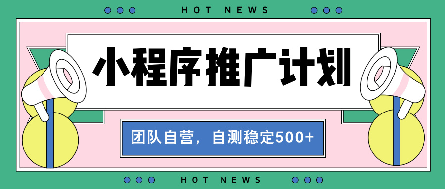 【小程序推广计划】全自动裂变，自测收益稳定在500-2000+-苍穹网创