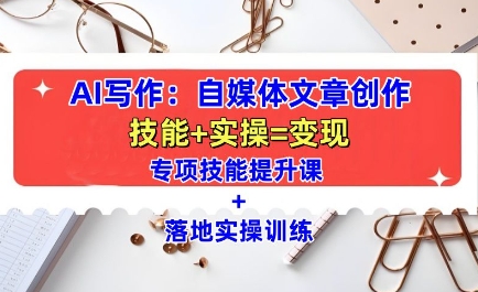 AI写作：自媒体文章创作全方位教学课，技能提升+实操训练-苍穹网创