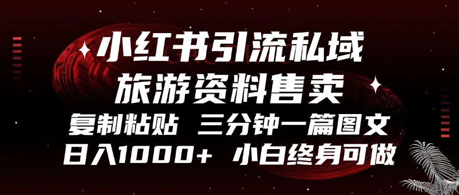 小红书引流私域旅游资料售卖，复制粘贴，三分钟一篇图文，日入1000+，…-苍穹网创