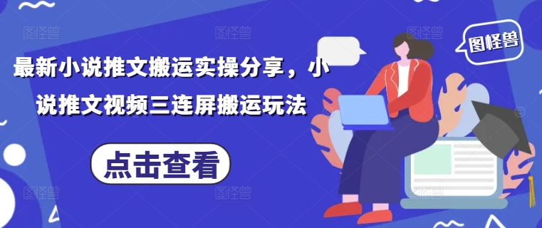 最新小说推文搬运实操分享，小说推文视频三连屏搬运玩法-苍穹网创