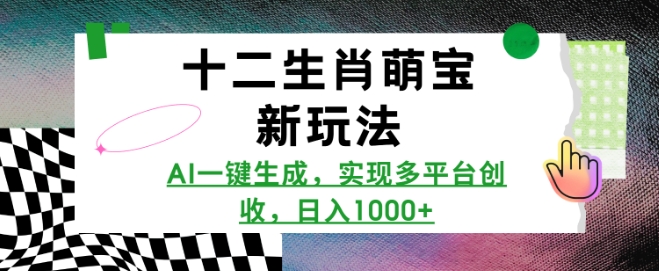 十二生肖萌宝新玩法，AI一键生成，实现多平台创收，日入多张-苍穹网创