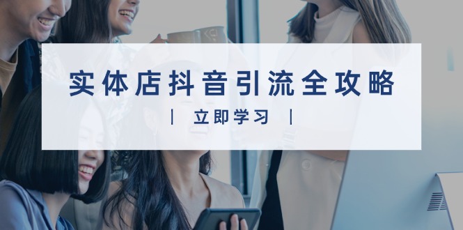 实体店抖音引流全攻略，从视频制作到直播变现，打造火爆生意-苍穹网创