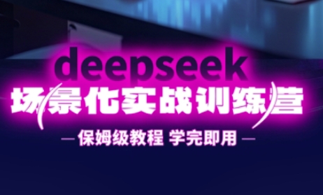 DeepSeek场景化实战训练营，保姆级教程，学完即用，手把手教你用DeepSeek提升效率-苍穹网创