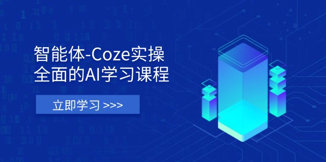 智能体-Coze实操：全面的AI学习课程，涵盖从理论基础到实战应用的全过程-苍穹网创
