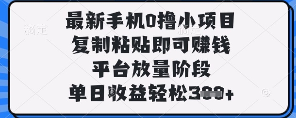 最新手机0撸小项目，复制粘贴即可挣钱，平台放量阶段，单日收益轻松3张+【揭秘】-苍穹网创
