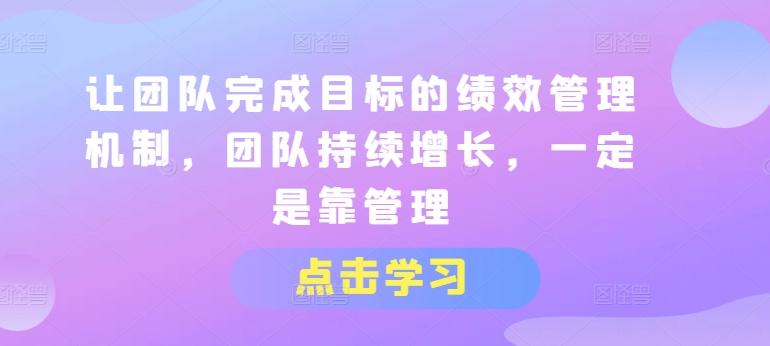 让团队完成目标的绩效管理机制，团队持续增长，一定是靠管理-苍穹网创