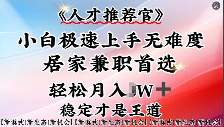 人才推荐官—小白轻松上手实操，居家兼职首选，一部手机即可-苍穹网创