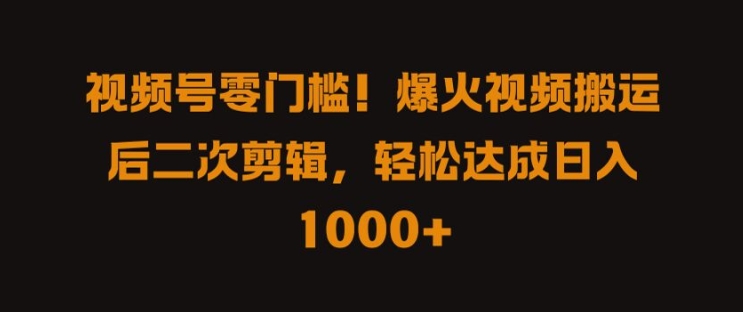 视频号零门槛，爆火视频搬运后二次剪辑，轻松达成日入 1k+【揭秘】-苍穹网创